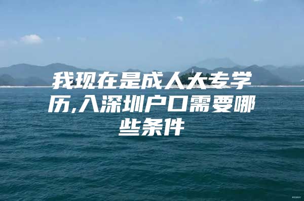 我现在是成人大专学历,入深圳户口需要哪些条件