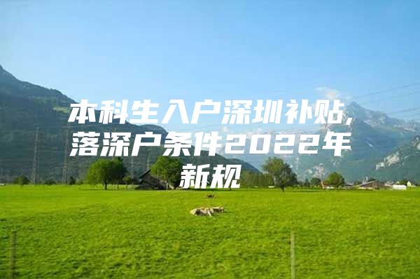 本科生入户深圳补贴,落深户条件2022年新规