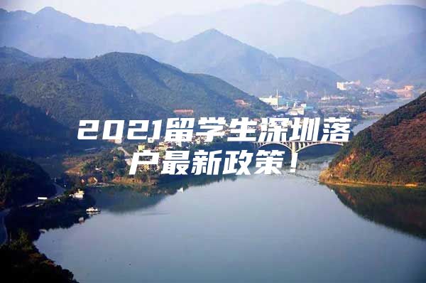 2021留学生深圳落户最新政策！