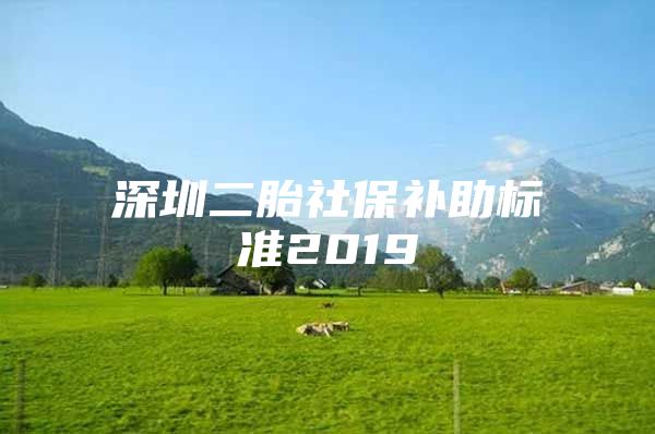 深圳二胎社保补助标准2019