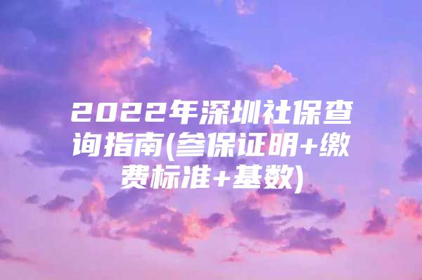 2022年深圳社保查询指南(参保证明+缴费标准+基数)