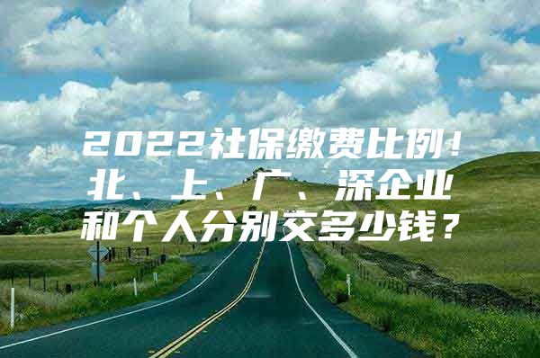 2022社保缴费比例！北、上、广、深企业和个人分别交多少钱？