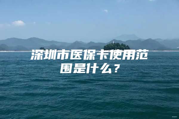 深圳市医保卡使用范围是什么？