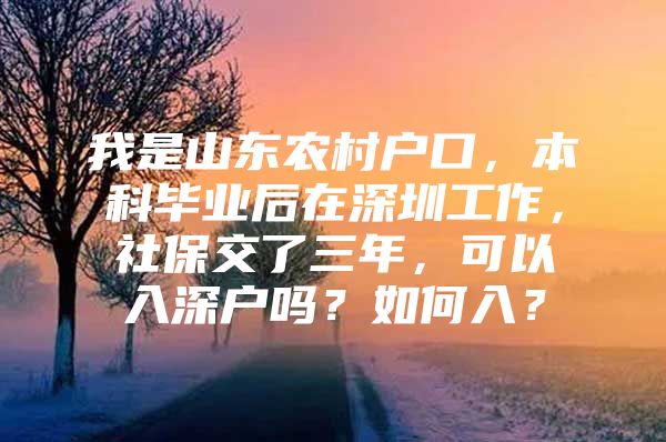 我是山东农村户口，本科毕业后在深圳工作，社保交了三年，可以入深户吗？如何入？