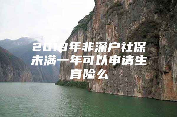 2019年非深户社保未满一年可以申请生育险么