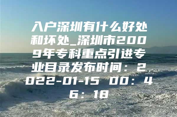 入户深圳有什么好处和坏处_深圳市2009年专科重点引进专业目录发布时间：2022-01-15 00：46：18