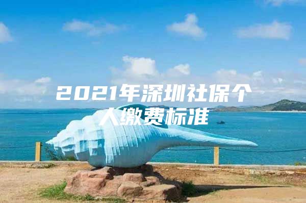 2021年深圳社保个人缴费标准