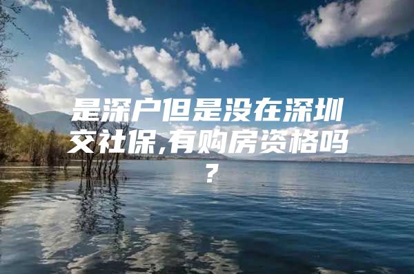 是深户但是没在深圳交社保,有购房资格吗？