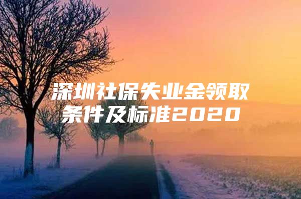 深圳社保失业金领取条件及标准2020