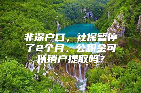 非深户口，社保暂停了2个月，公积金可以销户提取吗？