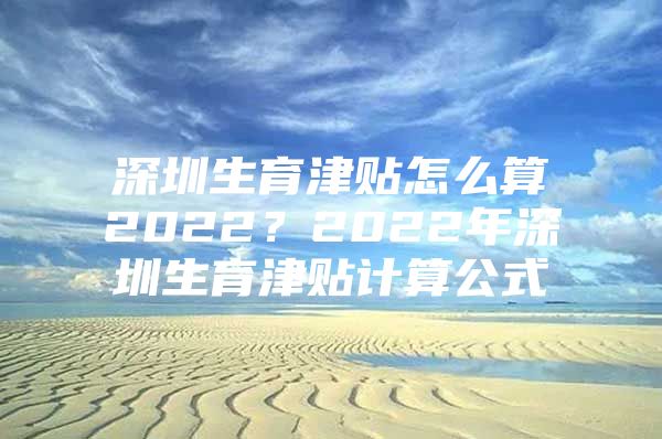 深圳生育津贴怎么算2022？2022年深圳生育津贴计算公式