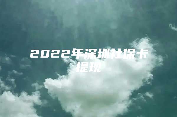 2022年深圳社保卡提现