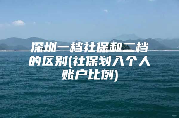 深圳一档社保和二档的区别(社保划入个人账户比例)