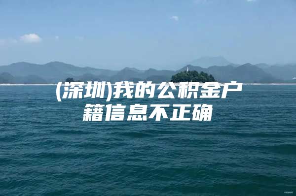 (深圳)我的公积金户籍信息不正确