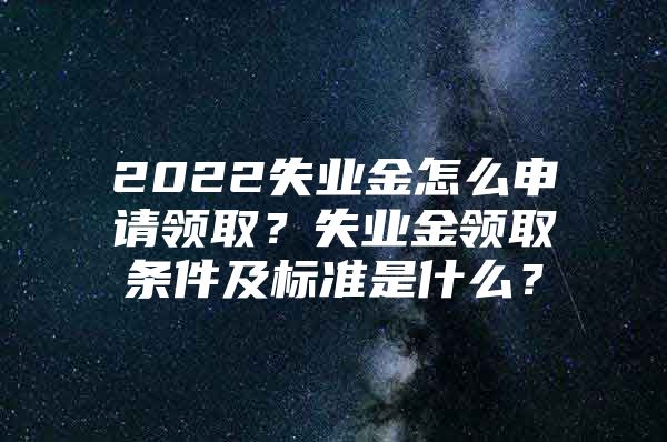 2022失业金怎么申请领取？失业金领取条件及标准是什么？