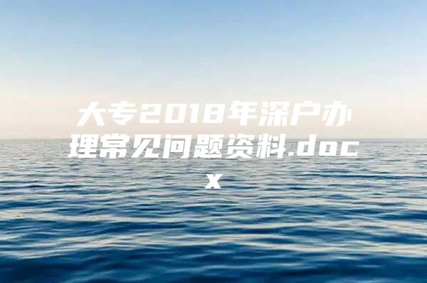 大专2018年深户办理常见问题资料.docx