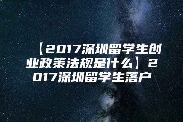 【2017深圳留学生创业政策法规是什么】2017深圳留学生落户