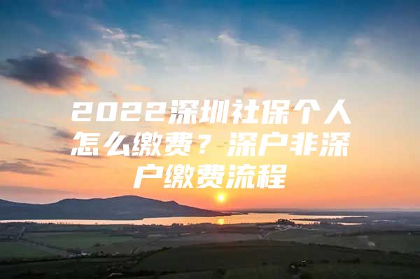 2022深圳社保个人怎么缴费？深户非深户缴费流程