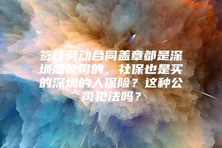 签订劳动合同盖章都是深圳总公司的，社保也是买的深圳的人保险？这种公司犯法吗？