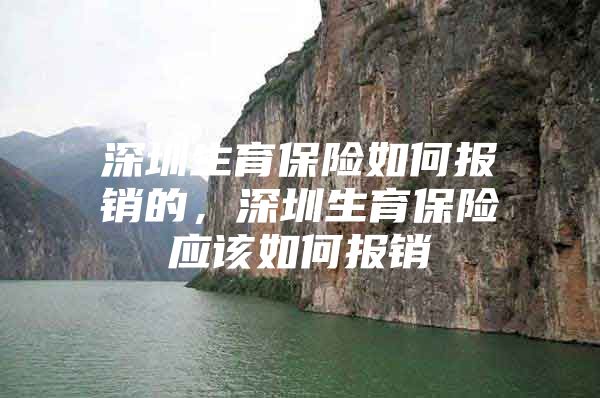 深圳生育保险如何报销的，深圳生育保险应该如何报销