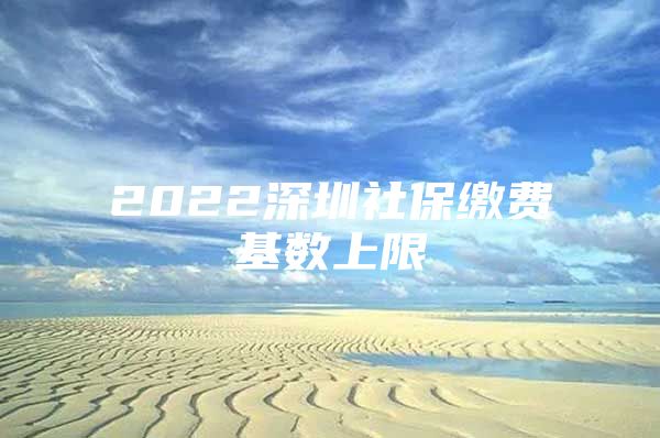 2022深圳社保缴费基数上限