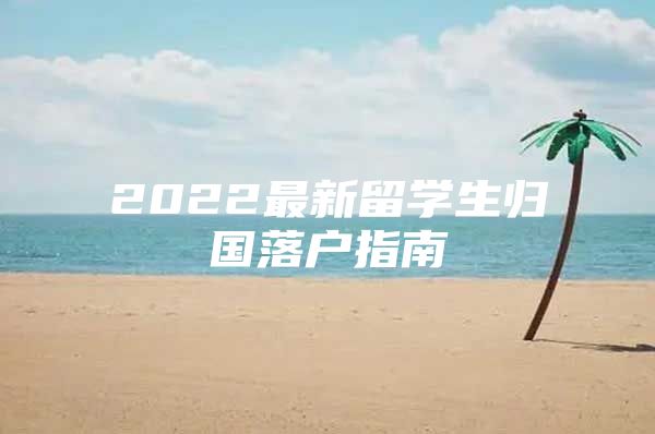 2022最新留学生归国落户指南