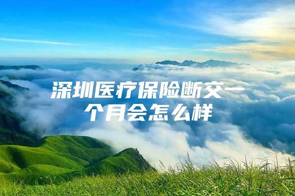 深圳医疗保险断交一个月会怎么样