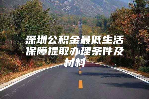 深圳公积金最低生活保障提取办理条件及材料