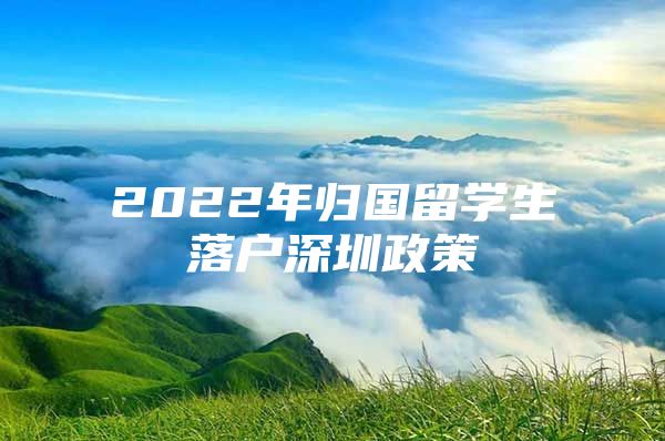 2022年归国留学生落户深圳政策