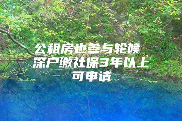 公租房也参与轮候 深户缴社保3年以上可申请