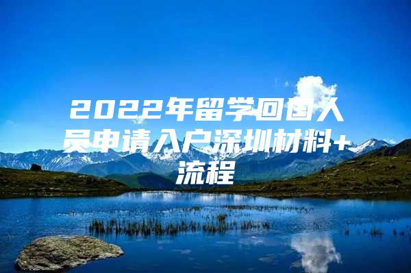 2022年留学回国人员申请入户深圳材料+流程