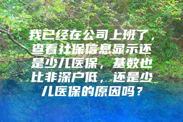 我已经在公司上班了，查看社保信息显示还是少儿医保，基数也比非深户低，还是少儿医保的原因吗？