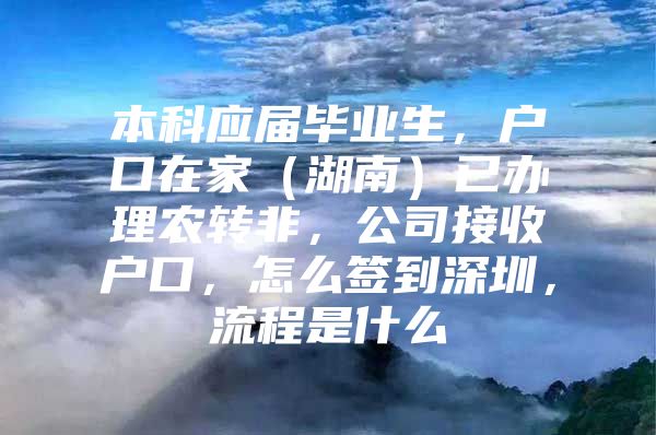 本科应届毕业生，户口在家（湖南）已办理农转非，公司接收户口，怎么签到深圳，流程是什么