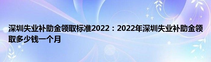 深圳失业补助金领取标准2022：2022年深圳失业补助金领取多少钱一个月