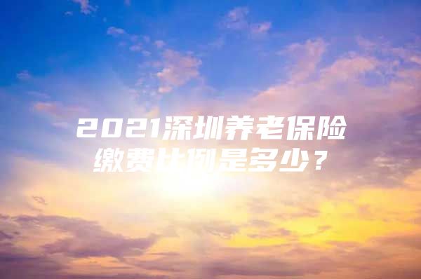 2021深圳养老保险缴费比例是多少？