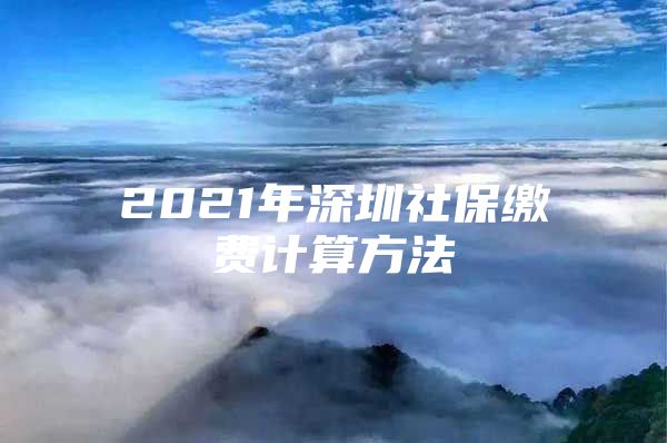 2021年深圳社保缴费计算方法