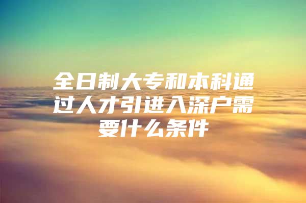 全日制大专和本科通过人才引进入深户需要什么条件