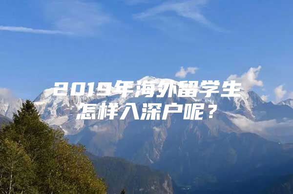 2019年海外留学生怎样入深户呢？