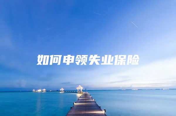 如何申领失业保险