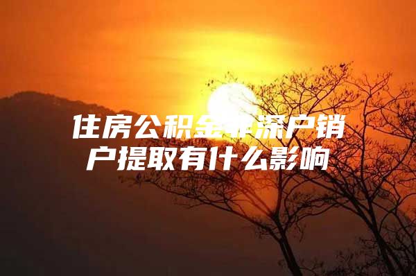 住房公积金非深户销户提取有什么影响