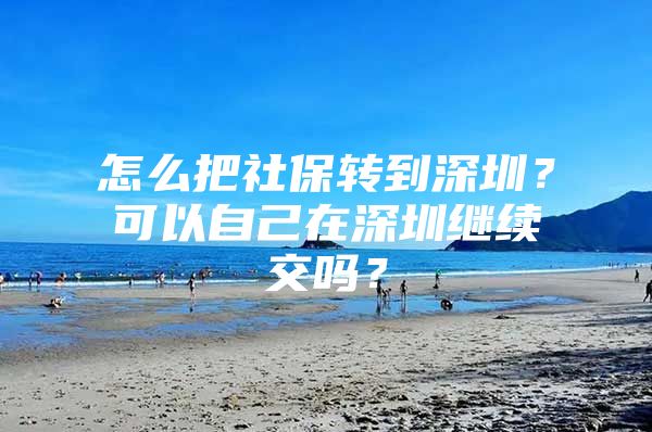 怎么把社保转到深圳？可以自己在深圳继续交吗？