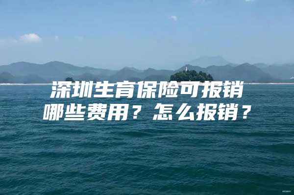 深圳生育保险可报销哪些费用？怎么报销？