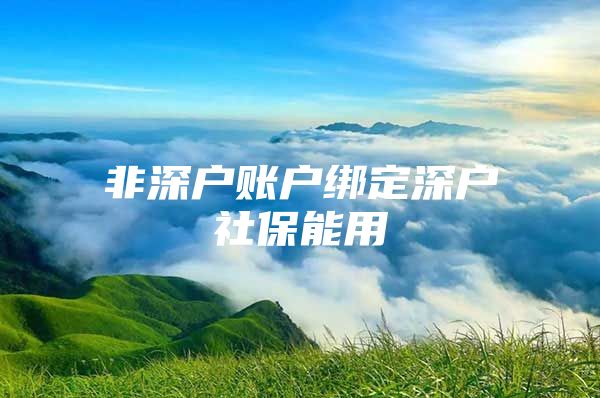 非深户账户绑定深户社保能用