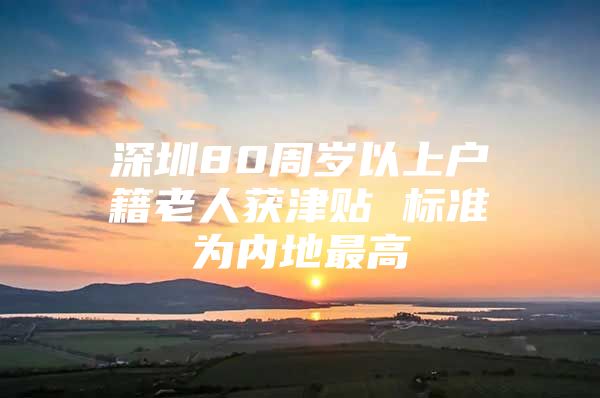 深圳80周岁以上户籍老人获津贴 标准为内地最高