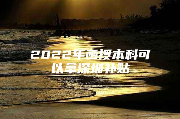 2022年函授本科可以拿深圳补贴