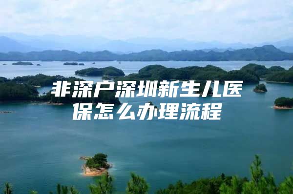 非深户深圳新生儿医保怎么办理流程