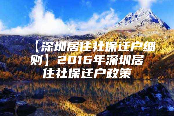 【深圳居住社保迁户细则】2016年深圳居住社保迁户政策