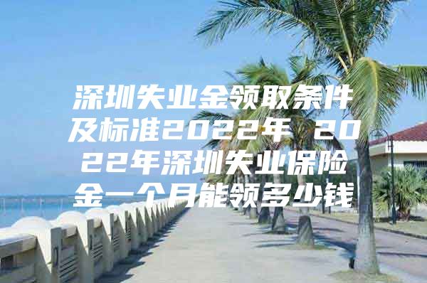 深圳失业金领取条件及标准2022年 2022年深圳失业保险金一个月能领多少钱