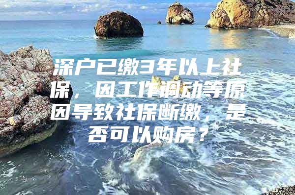 深户已缴3年以上社保，因工作调动等原因导致社保断缴，是否可以购房？