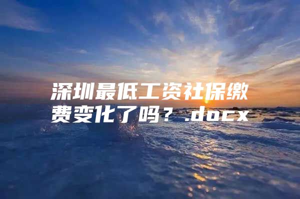 深圳最低工资社保缴费变化了吗？.docx